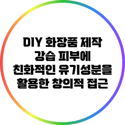 DIY 화장품 제작 강습: 피부에 친화적인 유기성분을 활용한 창의적 접근