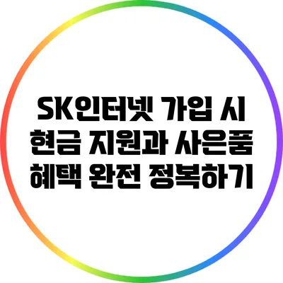 SK인터넷 가입 시 현금 지원과 사은품 혜택 완전 정복하기