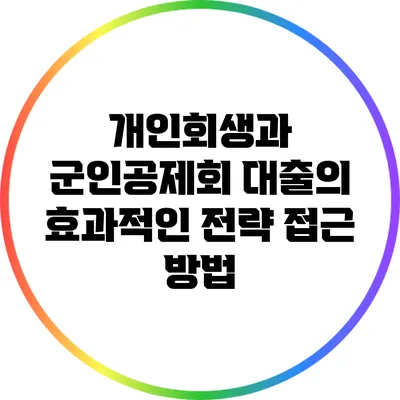 개인회생과 군인공제회 대출의 효과적인 전략 접근 방법