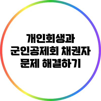 개인회생과 군인공제회 채권자 문제 해결하기