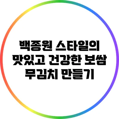 백종원 스타일의 맛있고 건강한 보쌈 무김치 만들기