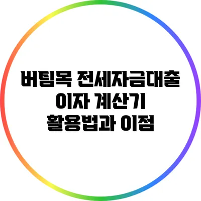 버팀목 전세자금대출 이자 계산기 활용법과 이점
