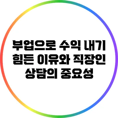 부업으로 수익 내기 힘든 이유와 직장인 상담의 중요성