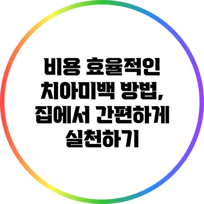 비용 효율적인 치아미백 방법, 집에서 간편하게 실천하기