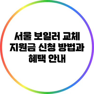 서울 보일러 교체 지원금 신청 방법과 혜택 안내