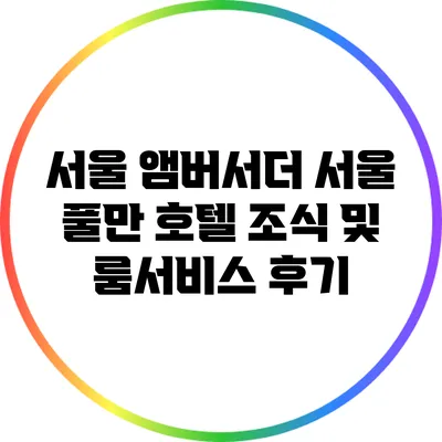서울 앰버서더 서울 풀만 호텔 조식 및 룸서비스 후기