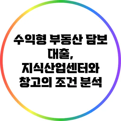 수익형 부동산 담보 대출, 지식산업센터와 창고의 조건 분석