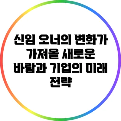 신임 오너의 변화가 가져올 새로운 바람과 기업의 미래 전략
