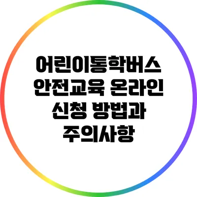어린이통학버스 안전교육: 온라인 신청 방법과 주의사항