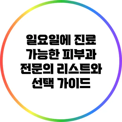 일요일에 진료 가능한 피부과 전문의 리스트와 선택 가이드