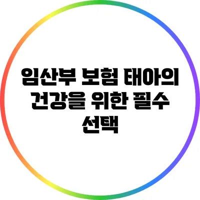 임산부 보험: 태아의 건강을 위한 필수 선택