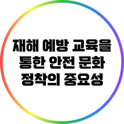 재해 예방 교육을 통한 안전 문화 정착의 중요성