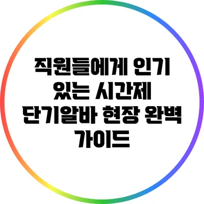 직원들에게 인기 있는 시간제 단기알바 현장 완벽 가이드