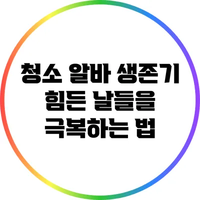 청소 알바 생존기: 힘든 날들을 극복하는 법