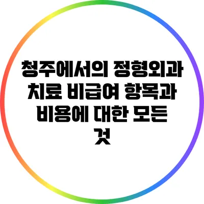 청주에서의 정형외과 치료: 비급여 항목과 비용에 대한 모든 것
