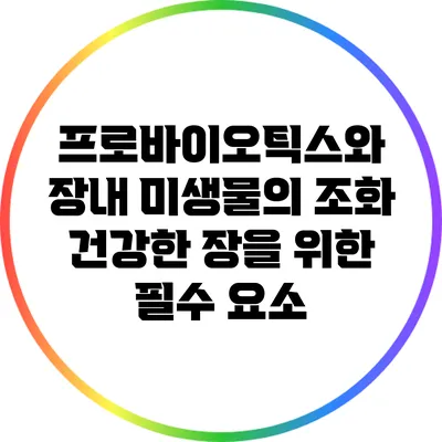 프로바이오틱스와 장내 미생물의 조화: 건강한 장을 위한 필수 요소