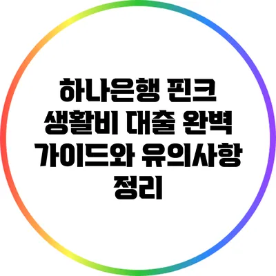 하나은행 핀크 생활비 대출: 완벽 가이드와 유의사항 정리