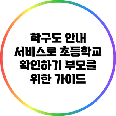 학구도 안내 서비스로 초등학교 확인하기: 부모를 위한 가이드