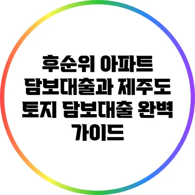 후순위 아파트 담보대출과 제주도 토지 담보대출 완벽 가이드