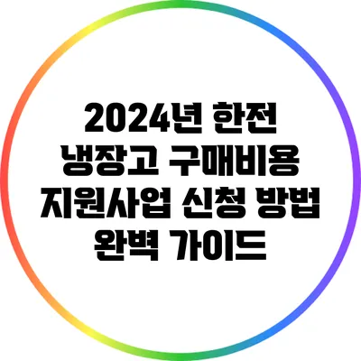 2024년 한전 냉장고 구매비용 지원사업 신청 방법 완벽 가이드