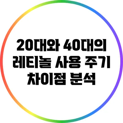 20대와 40대의 레티놀 사용 주기 차이점 분석