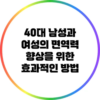 40대 남성과 여성의 면역력 향상을 위한 효과적인 방법