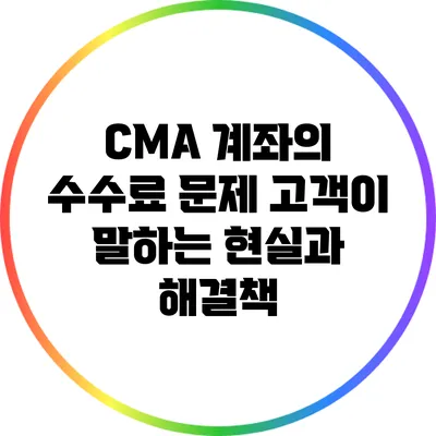 CMA 계좌의 수수료 문제: 고객이 말하는 현실과 해결책