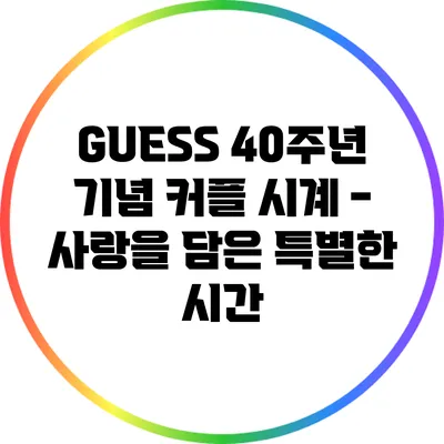 GUESS 40주년 기념 커플 시계 - 사랑을 담은 특별한 시간