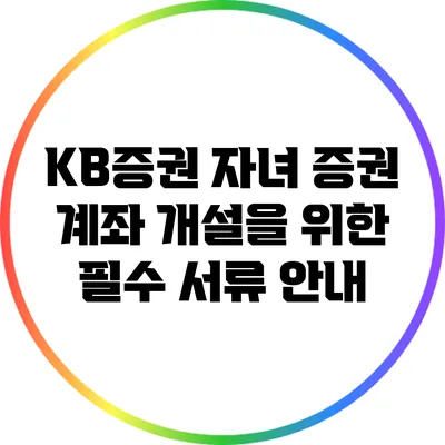 KB증권 자녀 증권 계좌 개설을 위한 필수 서류 안내
