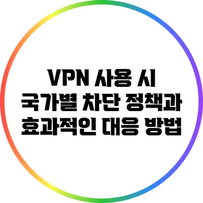 VPN 사용 시 국가별 차단 정책과 효과적인 대응 방법