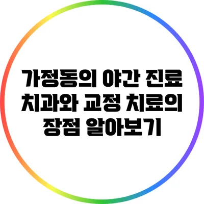 가정동의 야간 진료 치과와 교정 치료의 장점 알아보기