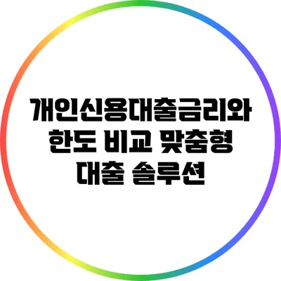 개인신용대출금리와 한도 비교: 맞춤형 대출 솔루션