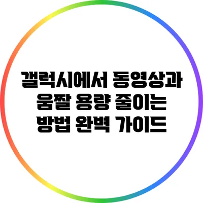 갤럭시에서 동영상과 움짤 용량 줄이는 방법 완벽 가이드
