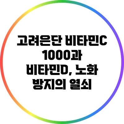 고려은단 비타민C 1000과 비타민D, 노화 방지의 열쇠
