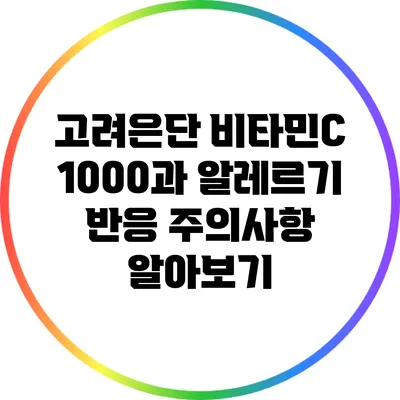 고려은단 비타민C 1000과 알레르기 반응 주의사항 알아보기