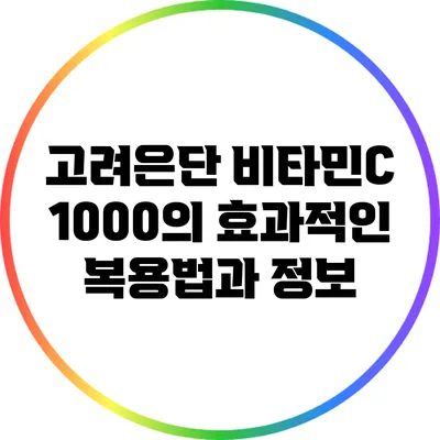 고려은단 비타민C 1000의 효과적인 복용법과 정보
