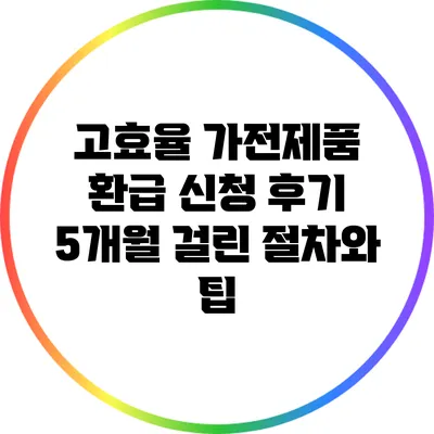 고효율 가전제품 환급 신청 후기: 5개월 걸린 절차와 팁