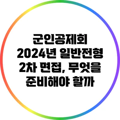 군인공제회 2024년 일반전형 2차 면접, 무엇을 준비해야 할까?