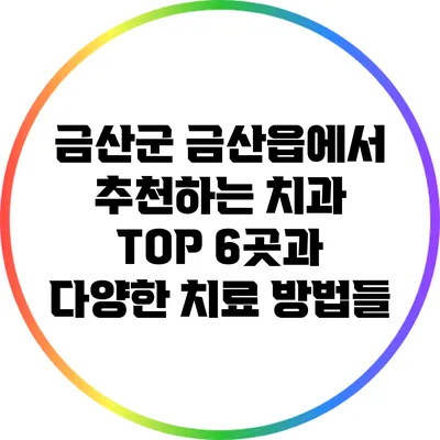 금산군 금산읍에서 추천하는 치과 TOP 6곳과 다양한 치료 방법들
