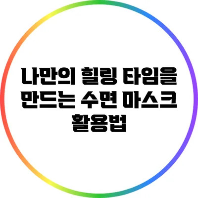 나만의 힐링 타임을 만드는 수면 마스크 활용법