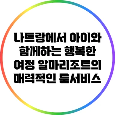 나트랑에서 아이와 함께하는 행복한 여정: 알마리조트의 매력적인 룸서비스