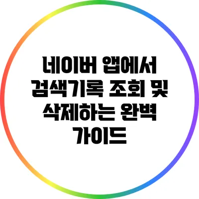 네이버 앱에서 검색기록 조회 및 삭제하는 완벽 가이드