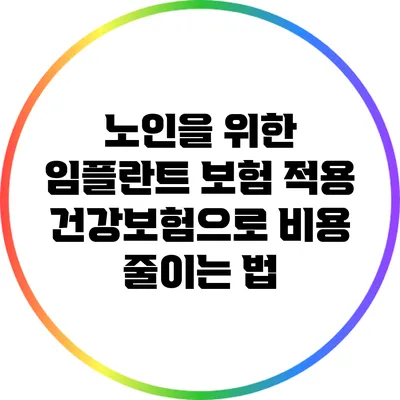 노인을 위한 임플란트 보험 적용: 건강보험으로 비용 줄이는 법