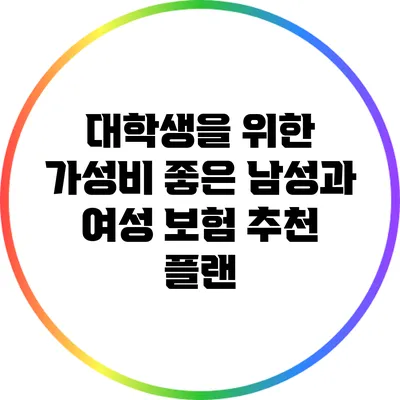 대학생을 위한 가성비 좋은 남성과 여성 보험 추천 플랜