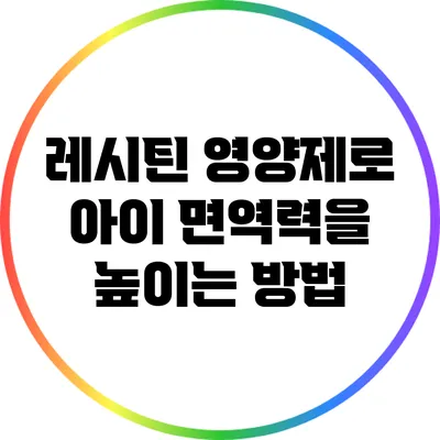 레시틴 영양제로 아이 면역력을 높이는 방법