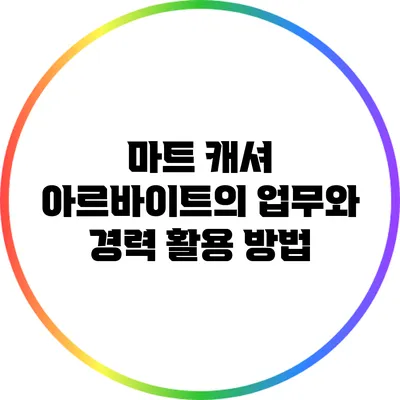 마트 캐셔 아르바이트의 업무와 경력 활용 방법