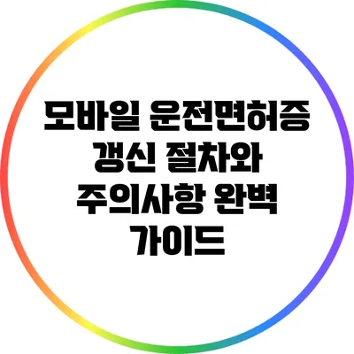 모바일 운전면허증 갱신 절차와 주의사항 완벽 가이드