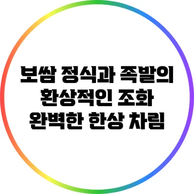 보쌈 정식과 족발의 환상적인 조화: 완벽한 한상 차림