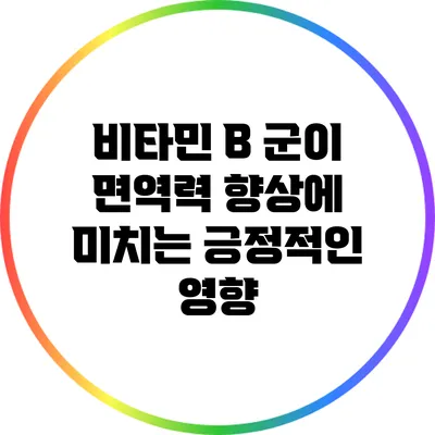 비타민 B 군이 면역력 향상에 미치는 긍정적인 영향