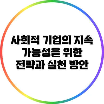 사회적 기업의 지속 가능성을 위한 전략과 실천 방안